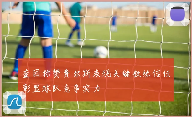 奎因称赞费尔斯表现关键教练信任彰显球队竞争实力