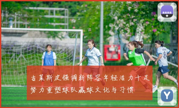 吉莱斯皮强调新阵容年轻活力十足努力重塑球队赢球文化与习惯