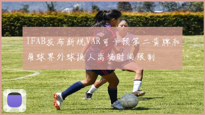 IFAB发布新规VAR可干预第二黄牌和角球界外球换人离场时间限制