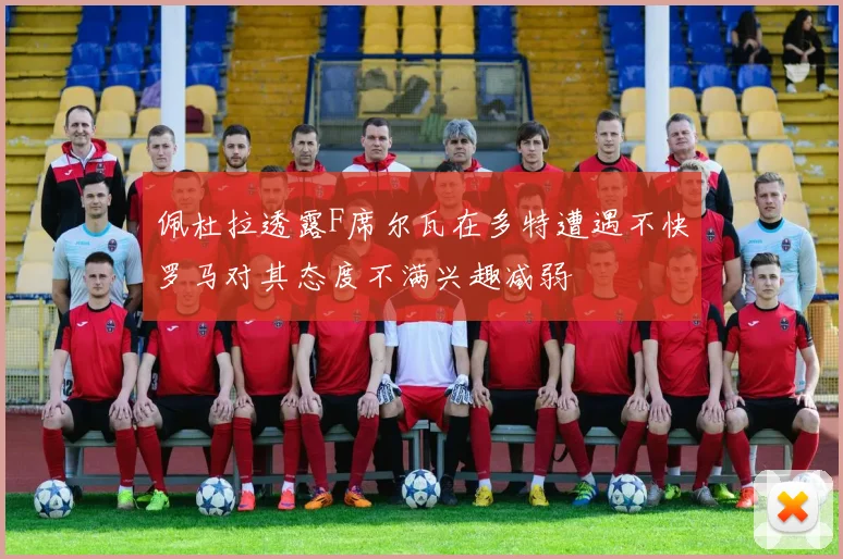 佩杜拉透露F席尔瓦在多特遭遇不快罗马对其态度不满兴趣减弱