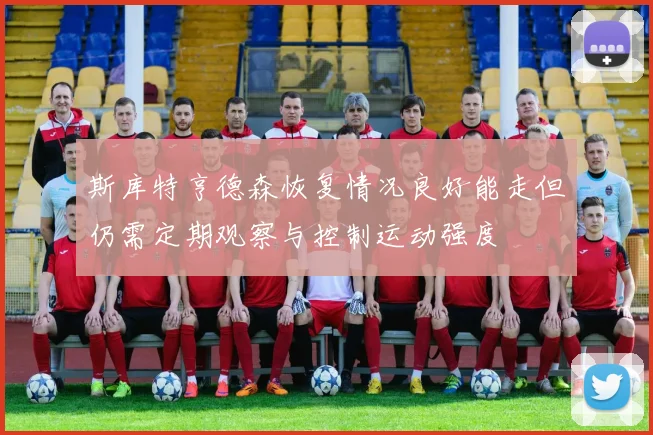 斯库特亨德森恢复情况良好能走但仍需定期观察与控制运动强度