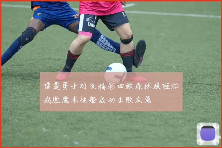 雷霆勇士对决精彩回顾森林狼轻松战胜魔术快船成功击败灰熊