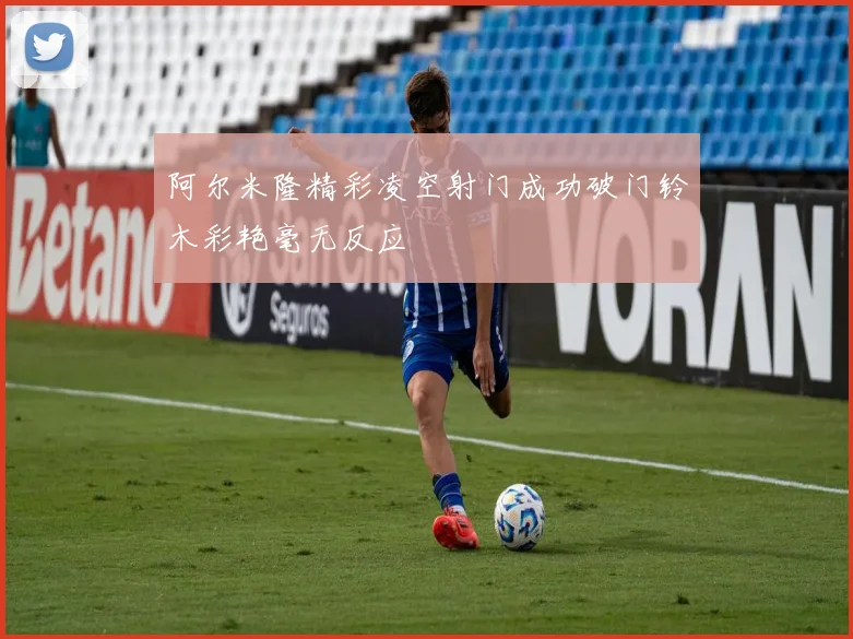阿尔米隆精彩凌空射门成功破门铃木彩艳毫无反应