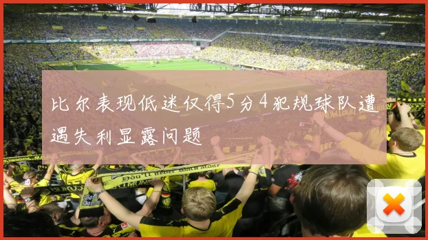 比尔表现低迷仅得5分4犯规球队遭遇失利显露问题