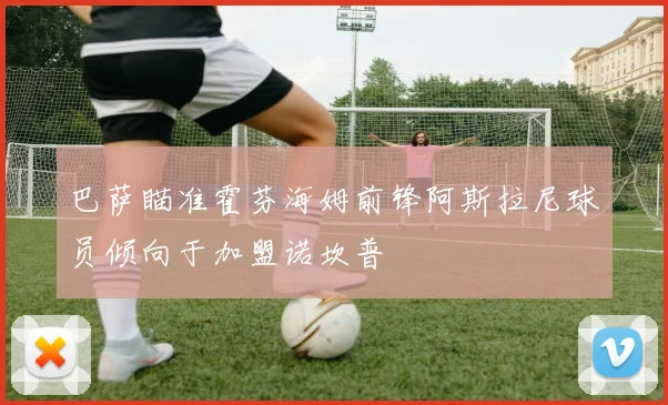 巴萨瞄准霍芬海姆前锋阿斯拉尼球员倾向于加盟诺坎普