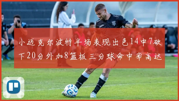 小迈克尔波特半场表现出色14中7砍下20分外加8篮板三分球命中率高达50