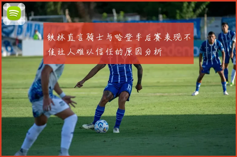 铁林直言骑士与哈登季后赛表现不佳让人难以信任的原因分析