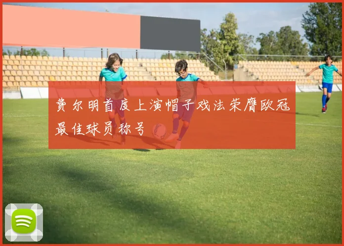 费尔明首度上演帽子戏法荣膺欧冠最佳球员称号