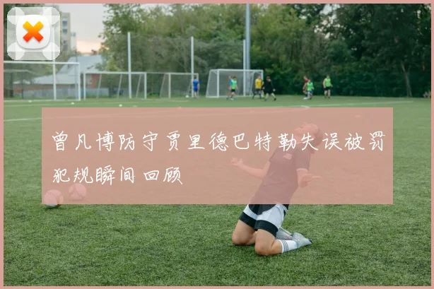 曾凡博防守贾里德巴特勒失误被罚犯规瞬间回顾