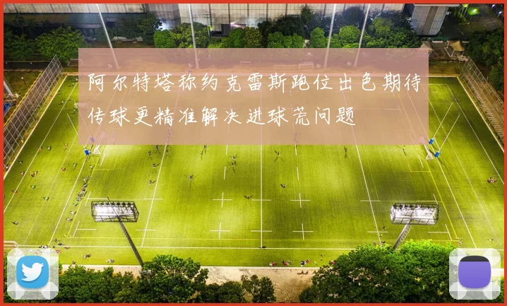 阿尔特塔称约克雷斯跑位出色期待传球更精准解决进球荒问题