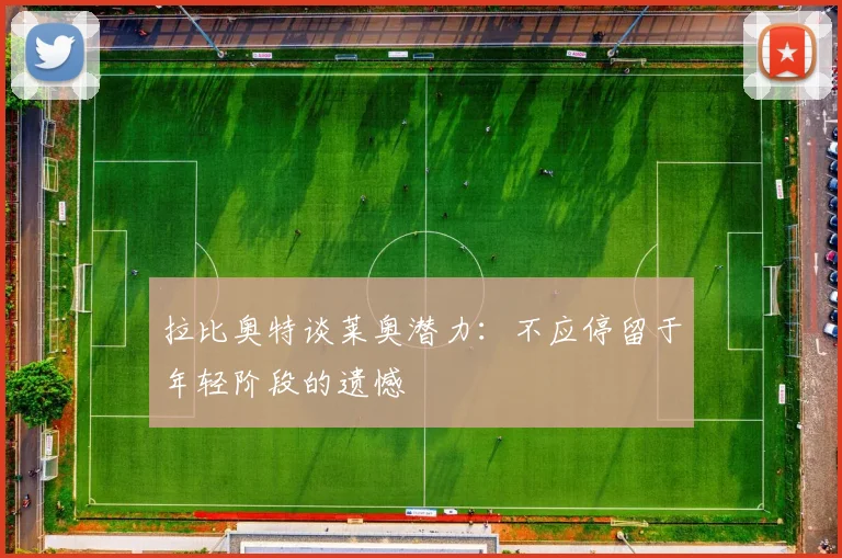 拉比奥特谈莱奥潜力：不应停留于年轻阶段的遗憾