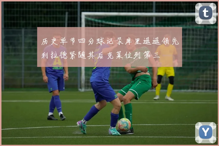 历史单节四分球记录库里遥遥领先利拉德紧随其后克莱位列第三